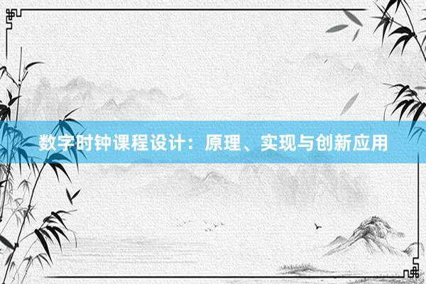 数字时钟课程设计：原理、实现与创新应用